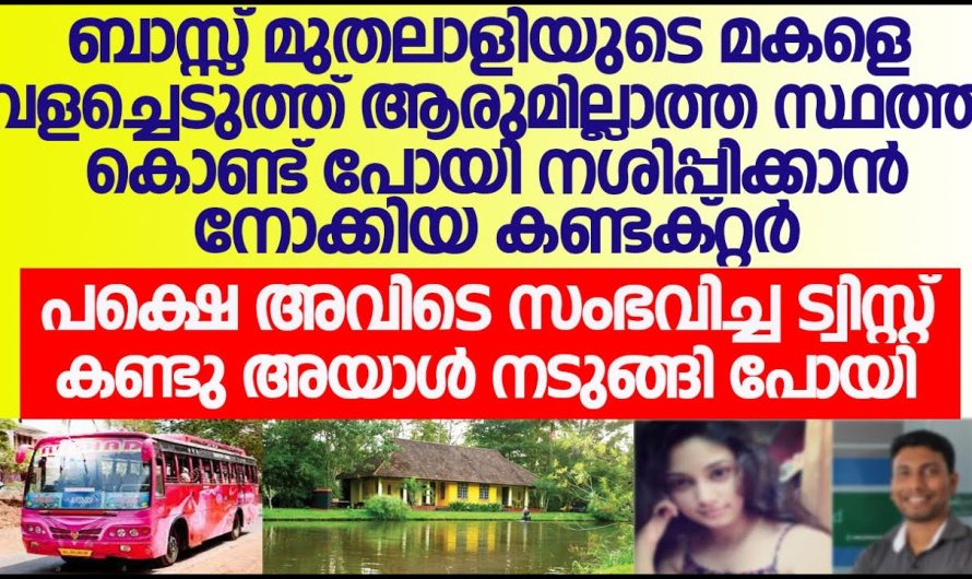 ബസ് മുതലാളിയുടെ മകളെ വശീകരിച്ച് ആരുമില്ലാത്ത സ്ഥലത്ത് കൊണ്ടുപോയി പീഡിപ്പിക്കാൻ നോക്കിയ കണ്ടക്ടർ സംഭവിച്ചത് കണ്ടോ