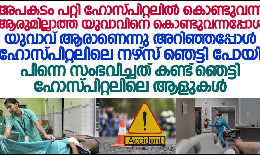 അപകടം പറ്റിയ ഹോസ്പിറ്റലിൽ കൊണ്ടുവന്ന ആരുമില്ലാത്ത യുവാവ് ആരാണെന്ന് അറിഞ്ഞപ്പോൾ ഹോസ്പിറ്റലിലെ നേഴ്സ്  ഞെട്ടിപ്പോയി!