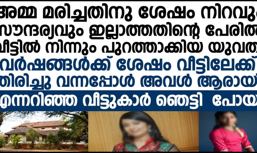 സൗന്ദര്യം ഇല്ലാത്തതിന്റെ പേരിൽ വീട്ടിൽ നിന്നും പുറത്താക്കിയ യുവതിയെ വർഷങ്ങൾക്കുശേഷം വീട്ടിലേക്ക് തിരിച്ചു വന്നപ്പോൾ വീട്ടുകാർ ഞെട്ടിപ്പോയി!