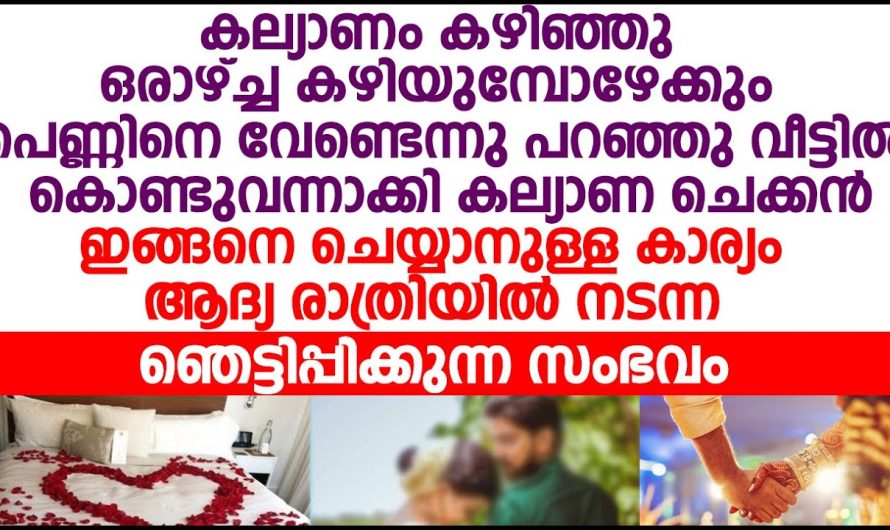 കല്യാണം കഴിഞ്ഞ് ഒരാഴ്ച കഴിയുമ്പോഴേക്കും പെണ്ണിനെ വേണ്ട എന്ന് പറഞ്ഞ  യുവാവിന് സംഭവിച്ചത് !