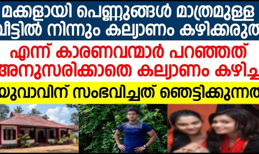 മക്കളായി പെണ്ണുങ്ങൾ മാത്രമുള്ള വീട്ടിൽ നിന്നും കല്യാണം കഴിച്ച യുവാവിന് സംഭവിച്ചത്!