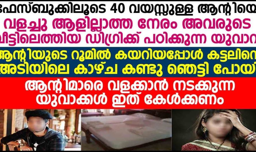 ഫെയ്സ്ബുക്കിലൂടെ 40 വയസ്സുള്ള ആന്റിയെ വളർച്ച ഡിഗ്രിക്ക് പഠിക്കുന്ന യുവാവിന് സംഭവിച്ചത്