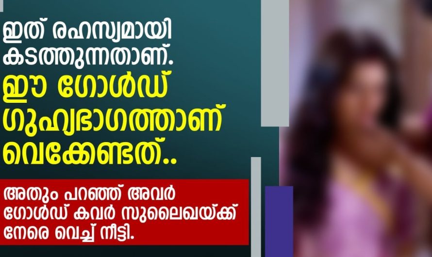 ഇത് രഹസ്യമായി കടത്തുന്നതാണ്. ഈ ഗോൾഡ് ഗുഹ്യ.ഭാഗത്താണ് വെക്കേണ്ടത്