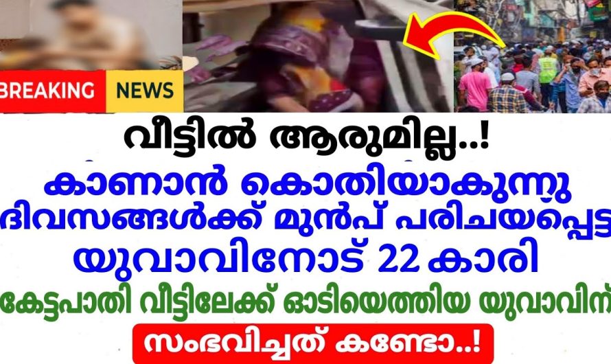 ദിവസങ്ങൾക്കു മുൻപ് പരിചയപ്പെട്ട യുവാവിനോട് 22 കാരി ചെയ്തത് കണ്ടോ..