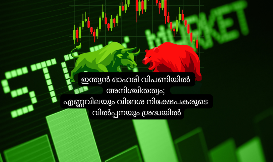 ഇന്ത്യൻ ഓഹരി വിപണിയിൽ അനിശ്ചിതത്വം; എണ്ണവിലയും വിദേശ നിക്ഷേപകരുടെ വിൽപ്പനയും ശ്രദ്ധയിൽ