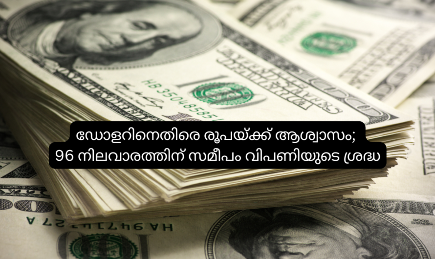 ഡോളറിനെതിരെ രൂപയ്ക്ക് ആശ്വാസം; 96 നിലവാരത്തിന് സമീപം വിപണിയുടെ ശ്രദ്ധ